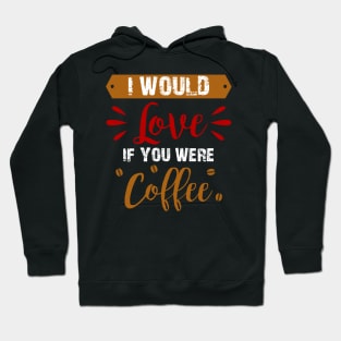 I Would Love If You Were Coffee Hoodie